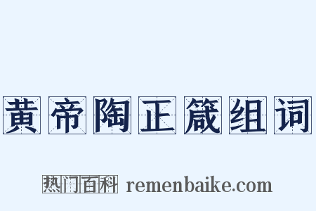 黄帝陶正箴组词是什么意思的图片